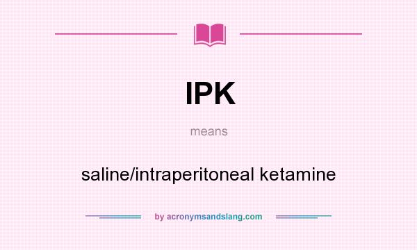 What does IPK mean? It stands for saline/intraperitoneal ketamine