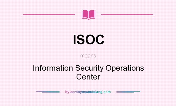 What does ISOC mean? It stands for Information Security Operations Center