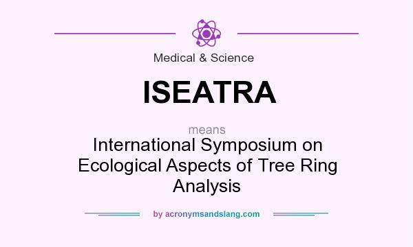 What does ISEATRA mean? It stands for International Symposium on Ecological Aspects of Tree Ring Analysis