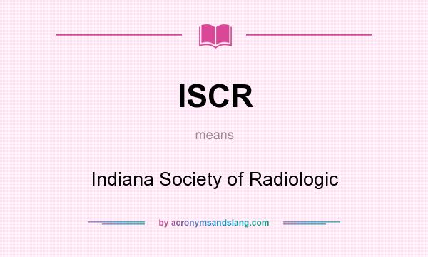 What does ISCR mean? It stands for Indiana Society of Radiologic