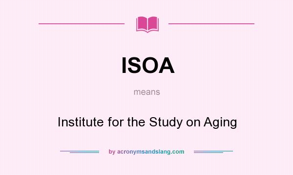 What does ISOA mean? It stands for Institute for the Study on Aging