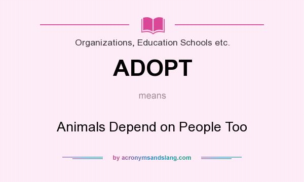 What does ADOPT mean? It stands for Animals Depend on People Too
