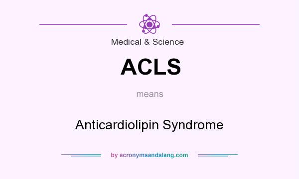What does ACLS mean? It stands for Anticardiolipin Syndrome