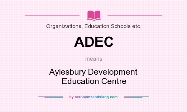 What does ADEC mean? It stands for Aylesbury Development Education Centre