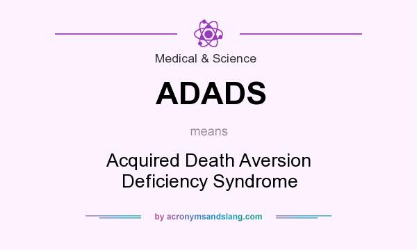 What does ADADS mean? It stands for Acquired Death Aversion Deficiency Syndrome