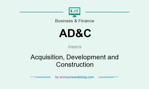 What does AD&C mean? It stands for Acquisition, Development and Construction