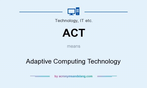 What does ACT mean? It stands for Adaptive Computing Technology