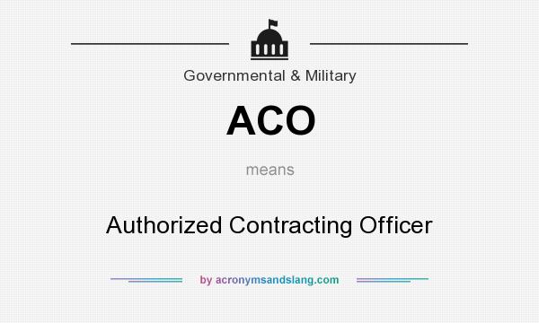What does ACO mean? It stands for Authorized Contracting Officer