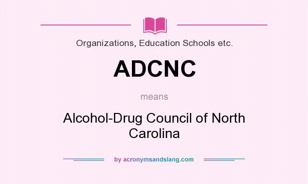 What does ADCNC mean? It stands for Alcohol-Drug Council of North Carolina