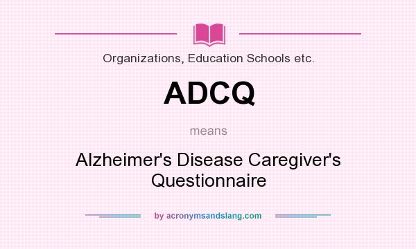 What does ADCQ mean? It stands for Alzheimer`s Disease Caregiver`s Questionnaire