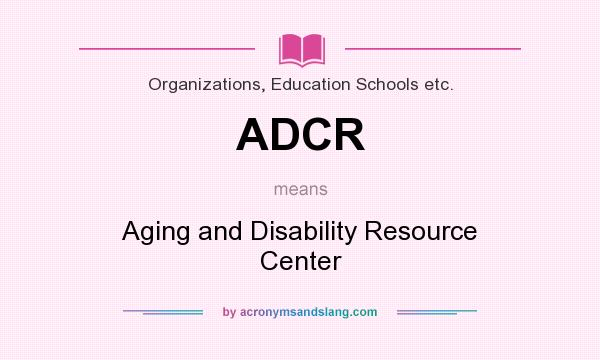 What does ADCR mean? It stands for Aging and Disability Resource Center