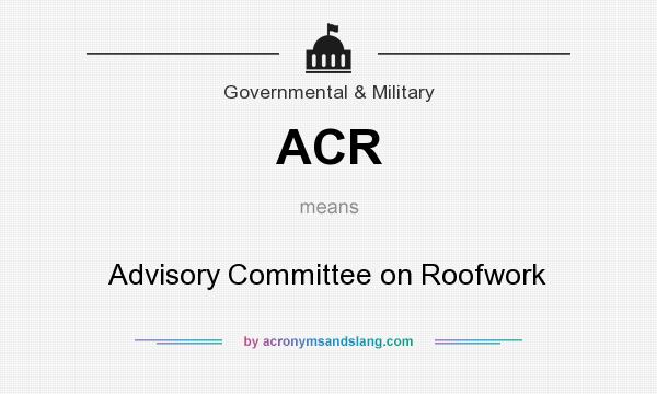 What does ACR mean? It stands for Advisory Committee on Roofwork