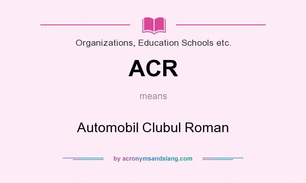 What does ACR mean? It stands for Automobil Clubul Roman