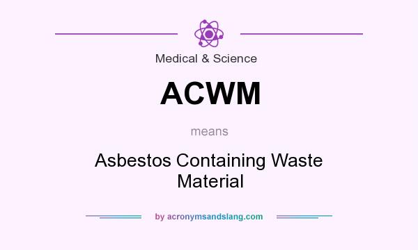 What does ACWM mean? It stands for Asbestos Containing Waste Material