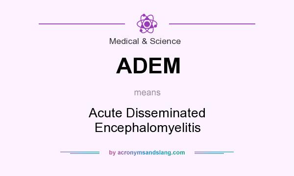 What does ADEM mean? It stands for Acute Disseminated Encephalomyelitis