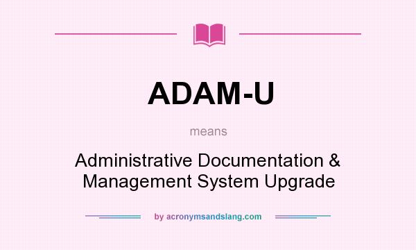What does ADAM-U mean? It stands for Administrative Documentation & Management System Upgrade