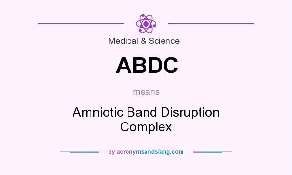 What does ABDC mean? It stands for Amniotic Band Disruption Complex
