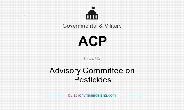 What does ACP mean? It stands for Advisory Committee on Pesticides