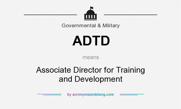 What does ADTD mean? It stands for Associate Director for Training and Development