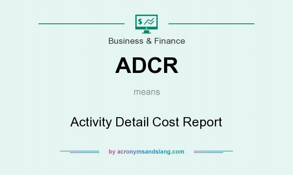 What does ADCR mean? It stands for Activity Detail Cost Report