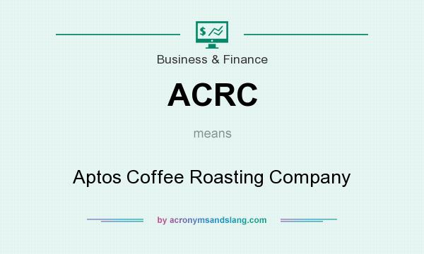 What does ACRC mean? It stands for Aptos Coffee Roasting Company