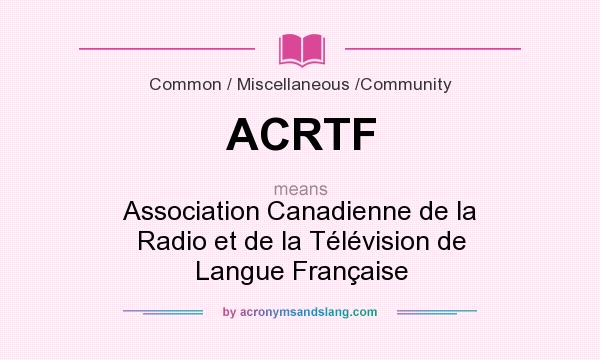 What does ACRTF mean? It stands for Association Canadienne de la Radio et de la Télévision de Langue Française