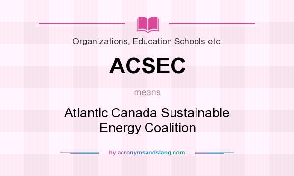 What does ACSEC mean? It stands for Atlantic Canada Sustainable Energy Coalition