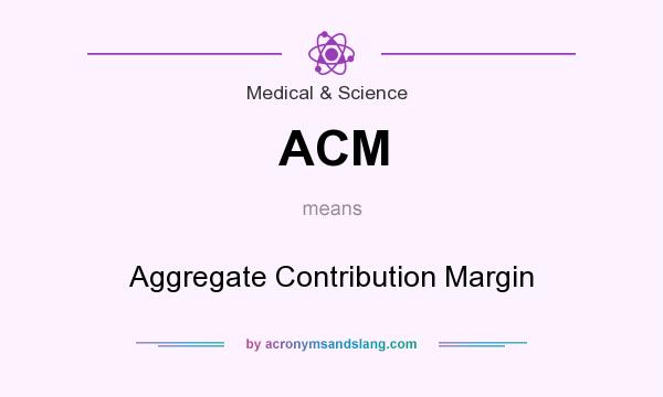 What does ACM mean? It stands for Aggregate Contribution Margin