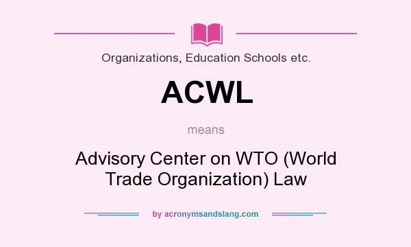 What does ACWL mean? It stands for Advisory Center on WTO (World Trade Organization) Law