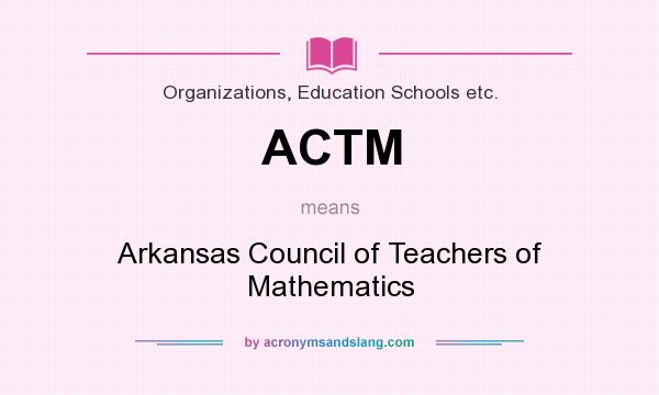 What does ACTM mean? It stands for Arkansas Council of Teachers of Mathematics