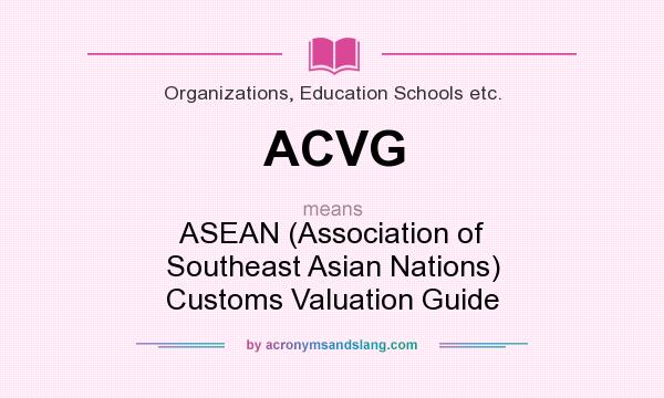 What does ACVG mean? It stands for ASEAN (Association of Southeast Asian Nations) Customs Valuation Guide