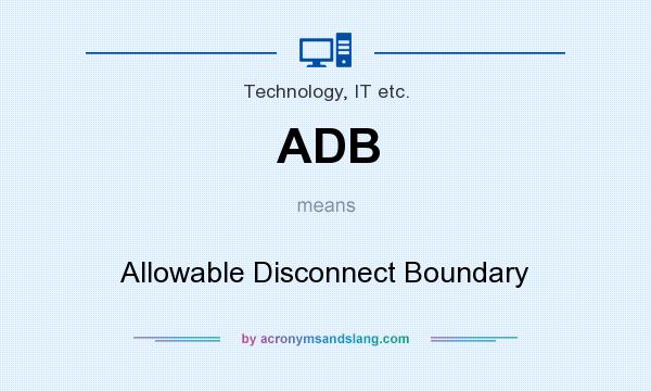 What does ADB mean? It stands for Allowable Disconnect Boundary
