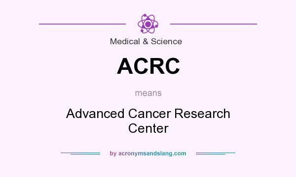 What does ACRC mean? It stands for Advanced Cancer Research Center