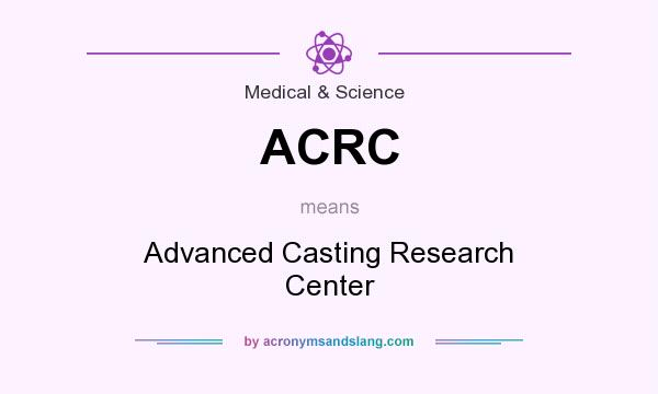 What does ACRC mean? It stands for Advanced Casting Research Center