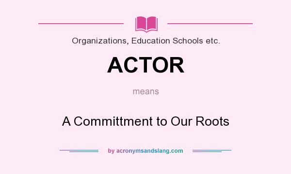 What does ACTOR mean? It stands for A Committment to Our Roots