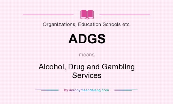 What does ADGS mean? It stands for Alcohol, Drug and Gambling Services