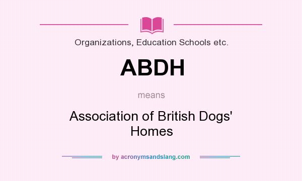 What does ABDH mean? It stands for Association of British Dogs` Homes