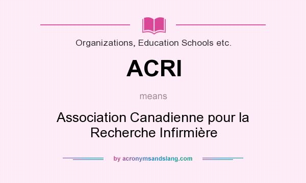 What does ACRI mean? It stands for Association Canadienne pour la Recherche Infirmière