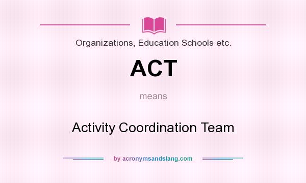 What does ACT mean? It stands for Activity Coordination Team