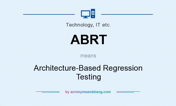 What does ABRT mean? It stands for Architecture-Based Regression Testing