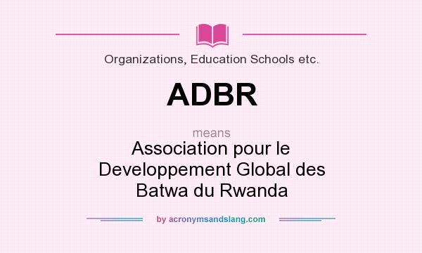 What does ADBR mean? It stands for Association pour le Developpement Global des Batwa du Rwanda