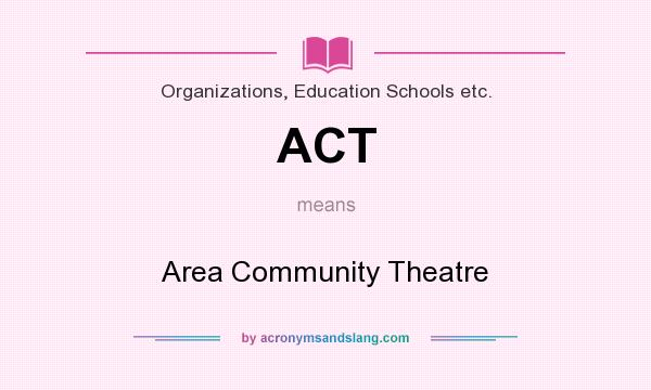 What does ACT mean? It stands for Area Community Theatre