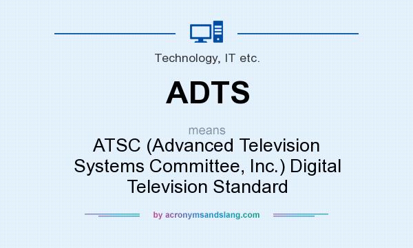 What does ADTS mean? It stands for ATSC (Advanced Television Systems Committee, Inc.) Digital Television Standard