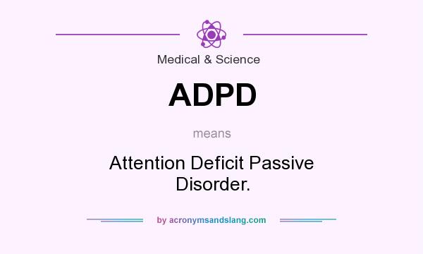 What does ADPD mean? It stands for Attention Deficit Passive Disorder.