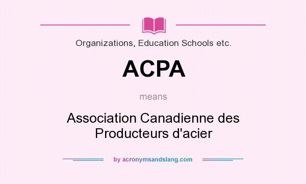 What does ACPA mean? It stands for Association Canadienne des Producteurs d`acier