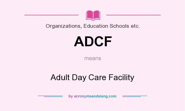 What does ADCF mean? It stands for Adult Day Care Facility