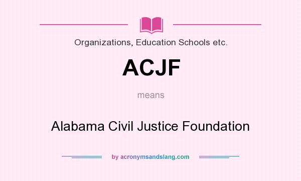 What does ACJF mean? It stands for Alabama Civil Justice Foundation