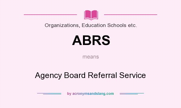 What does ABRS mean? It stands for Agency Board Referral Service