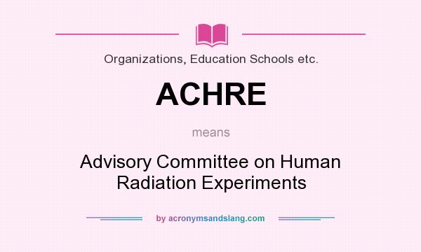 What does ACHRE mean? It stands for Advisory Committee on Human Radiation Experiments