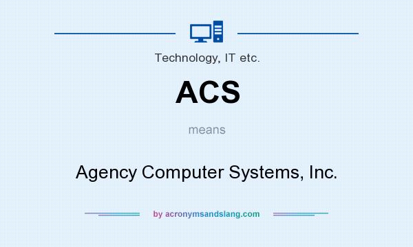 What does ACS mean? It stands for Agency Computer Systems, Inc.